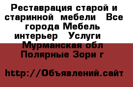 Реставрация старой и старинной  мебели - Все города Мебель, интерьер » Услуги   . Мурманская обл.,Полярные Зори г.